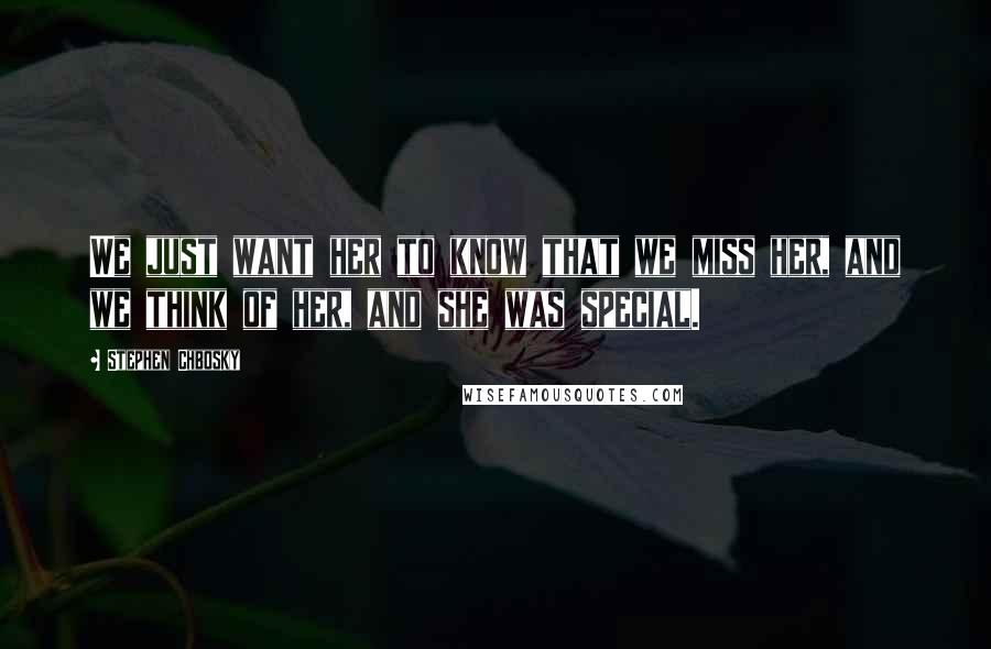 Stephen Chbosky Quotes: We just want her to know that we miss her, and we think of her, and she was special.