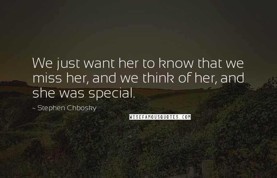 Stephen Chbosky Quotes: We just want her to know that we miss her, and we think of her, and she was special.