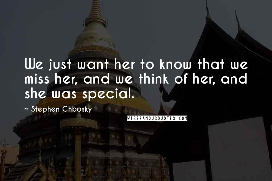 Stephen Chbosky Quotes: We just want her to know that we miss her, and we think of her, and she was special.