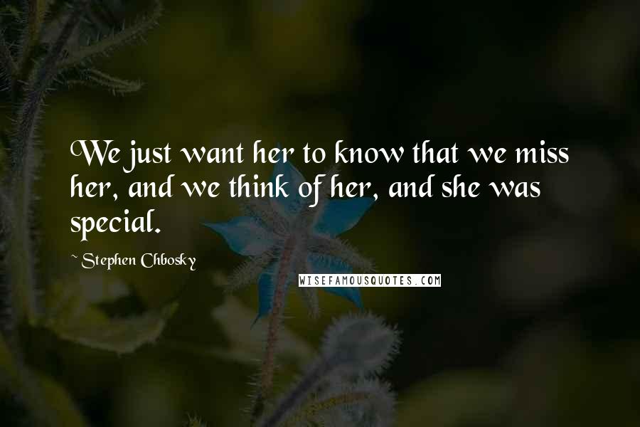 Stephen Chbosky Quotes: We just want her to know that we miss her, and we think of her, and she was special.