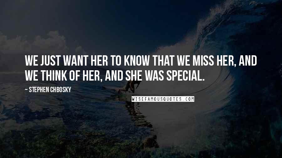 Stephen Chbosky Quotes: We just want her to know that we miss her, and we think of her, and she was special.
