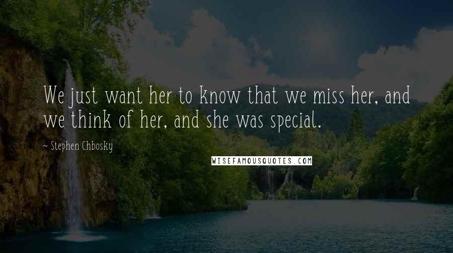 Stephen Chbosky Quotes: We just want her to know that we miss her, and we think of her, and she was special.