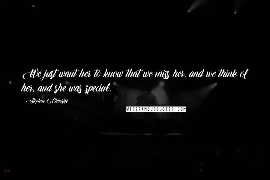 Stephen Chbosky Quotes: We just want her to know that we miss her, and we think of her, and she was special.