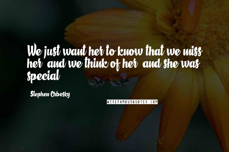 Stephen Chbosky Quotes: We just want her to know that we miss her, and we think of her, and she was special.