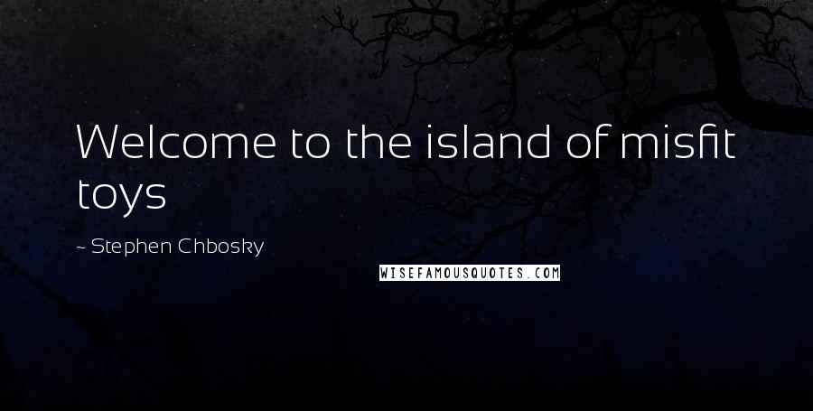 Stephen Chbosky Quotes: Welcome to the island of misfit toys