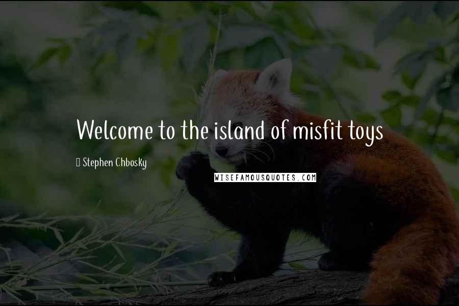 Stephen Chbosky Quotes: Welcome to the island of misfit toys