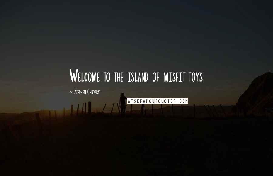 Stephen Chbosky Quotes: Welcome to the island of misfit toys