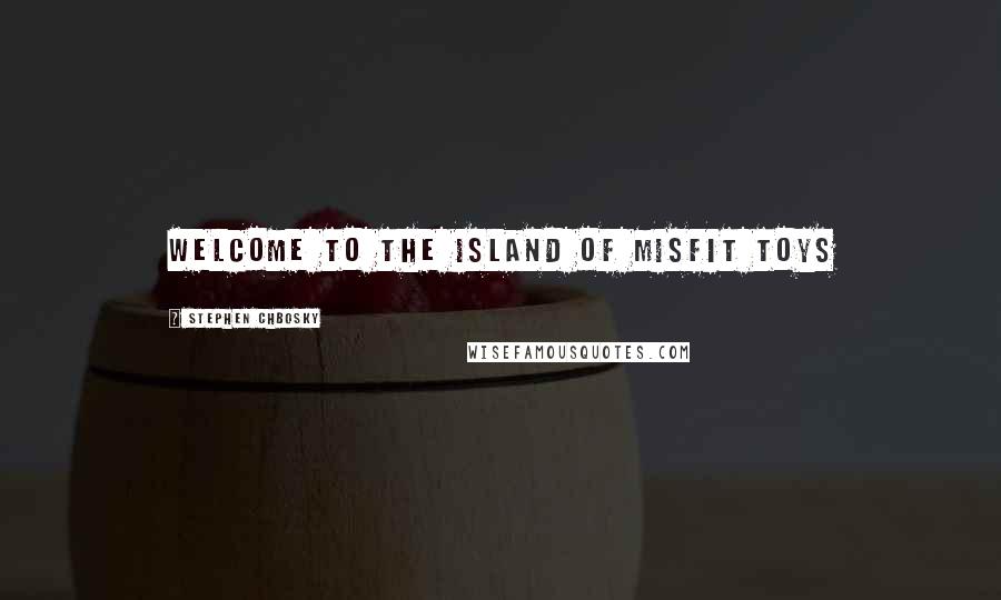 Stephen Chbosky Quotes: Welcome to the island of misfit toys