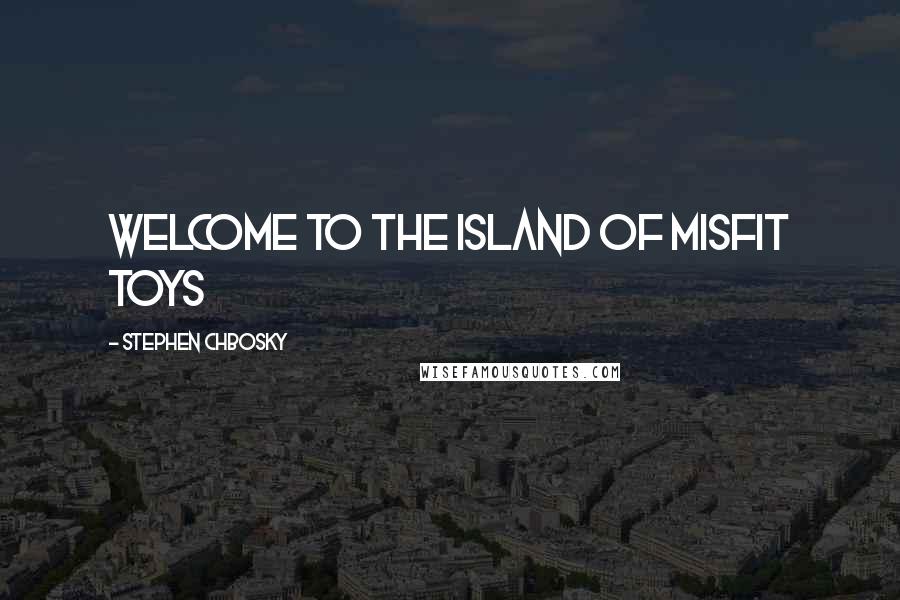 Stephen Chbosky Quotes: Welcome to the island of misfit toys