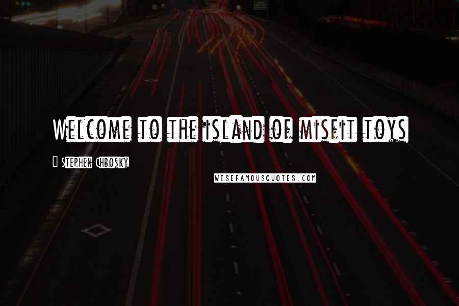 Stephen Chbosky Quotes: Welcome to the island of misfit toys