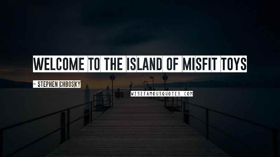 Stephen Chbosky Quotes: Welcome to the island of misfit toys