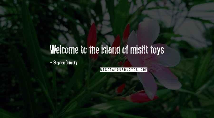 Stephen Chbosky Quotes: Welcome to the island of misfit toys