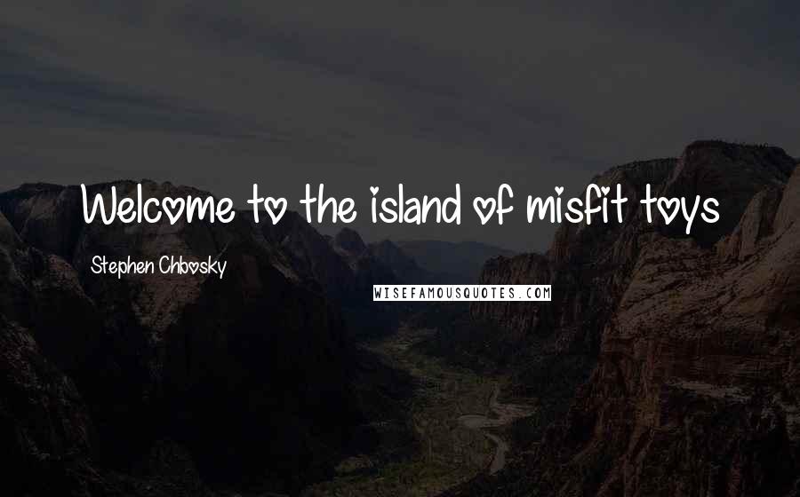 Stephen Chbosky Quotes: Welcome to the island of misfit toys