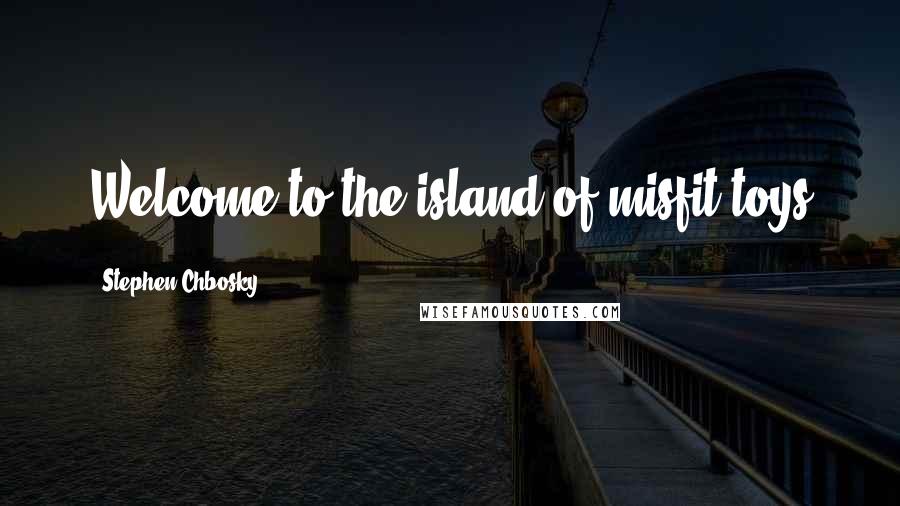 Stephen Chbosky Quotes: Welcome to the island of misfit toys