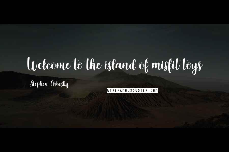 Stephen Chbosky Quotes: Welcome to the island of misfit toys