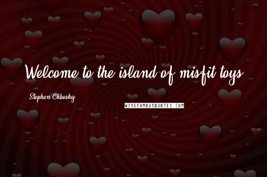 Stephen Chbosky Quotes: Welcome to the island of misfit toys