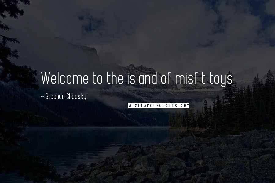 Stephen Chbosky Quotes: Welcome to the island of misfit toys