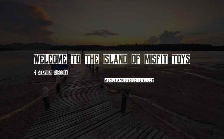 Stephen Chbosky Quotes: Welcome to the island of misfit toys