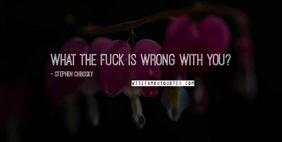 Stephen Chbosky Quotes: What the fuck is wrong with you?