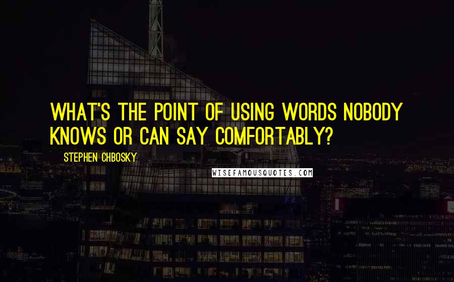 Stephen Chbosky Quotes: What's the point of using words nobody knows or can say comfortably?