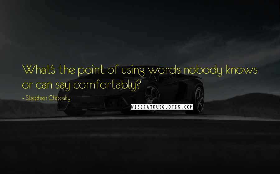 Stephen Chbosky Quotes: What's the point of using words nobody knows or can say comfortably?