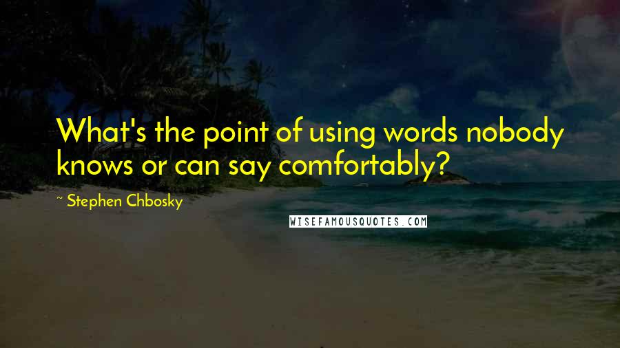 Stephen Chbosky Quotes: What's the point of using words nobody knows or can say comfortably?