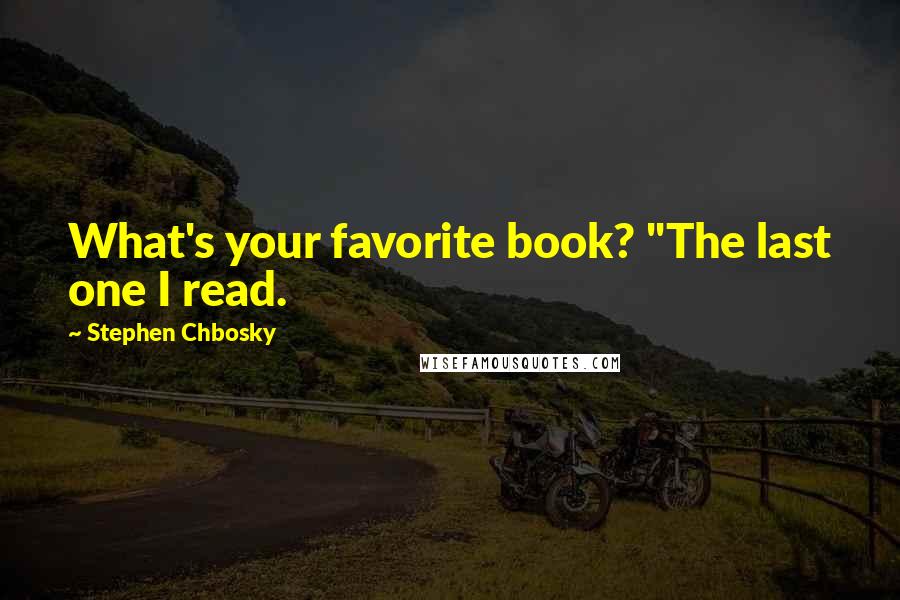 Stephen Chbosky Quotes: What's your favorite book? "The last one I read.