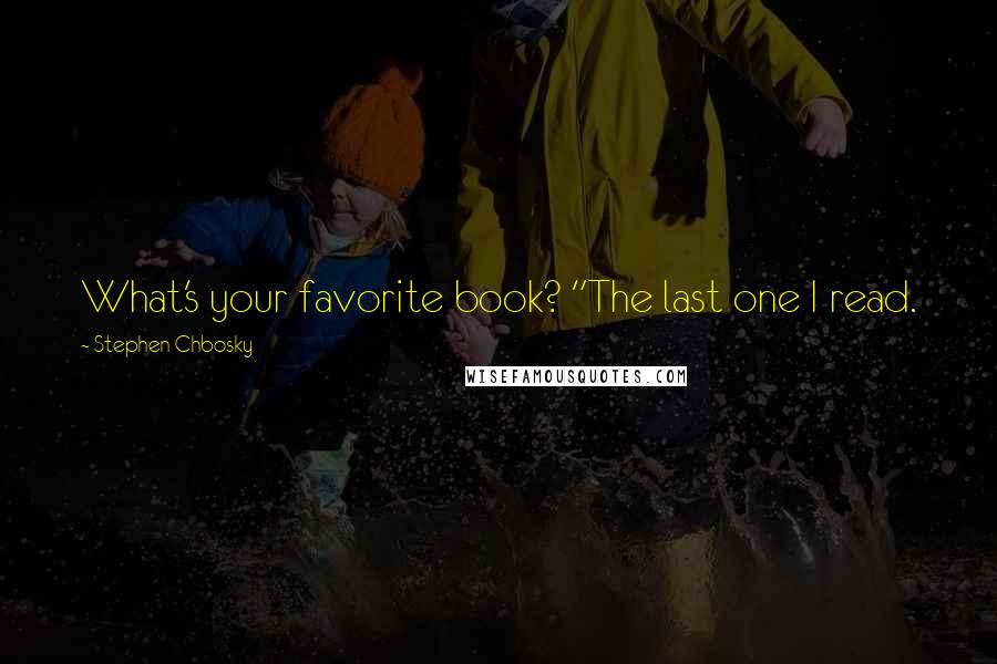 Stephen Chbosky Quotes: What's your favorite book? "The last one I read.