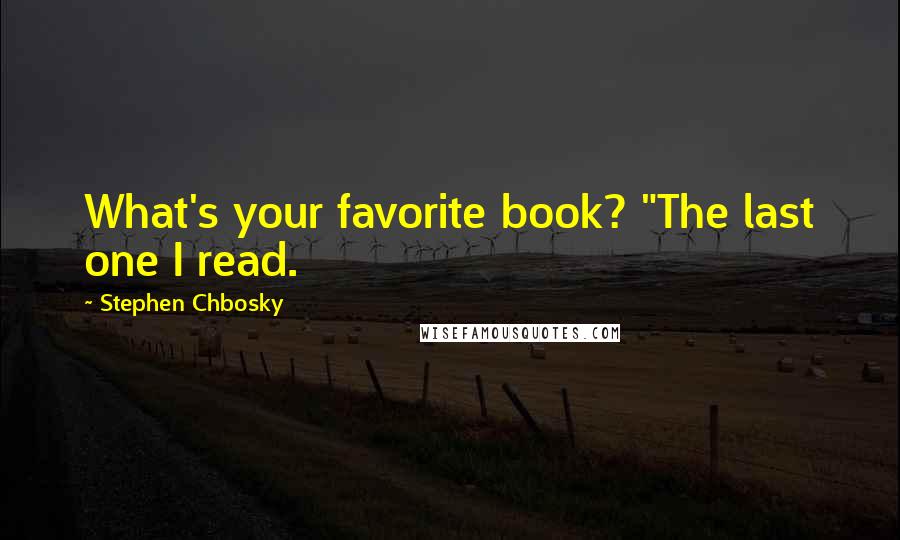 Stephen Chbosky Quotes: What's your favorite book? "The last one I read.