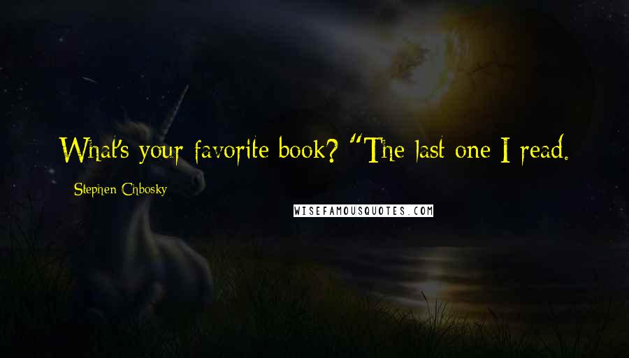 Stephen Chbosky Quotes: What's your favorite book? "The last one I read.