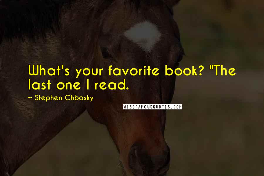 Stephen Chbosky Quotes: What's your favorite book? "The last one I read.