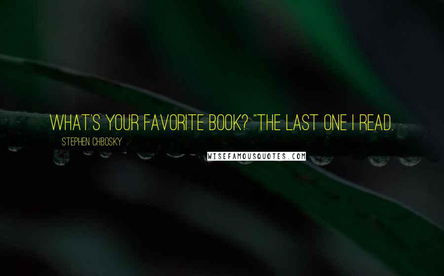 Stephen Chbosky Quotes: What's your favorite book? "The last one I read.