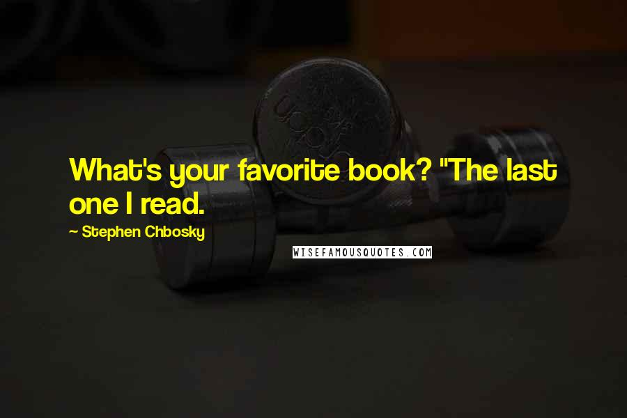 Stephen Chbosky Quotes: What's your favorite book? "The last one I read.