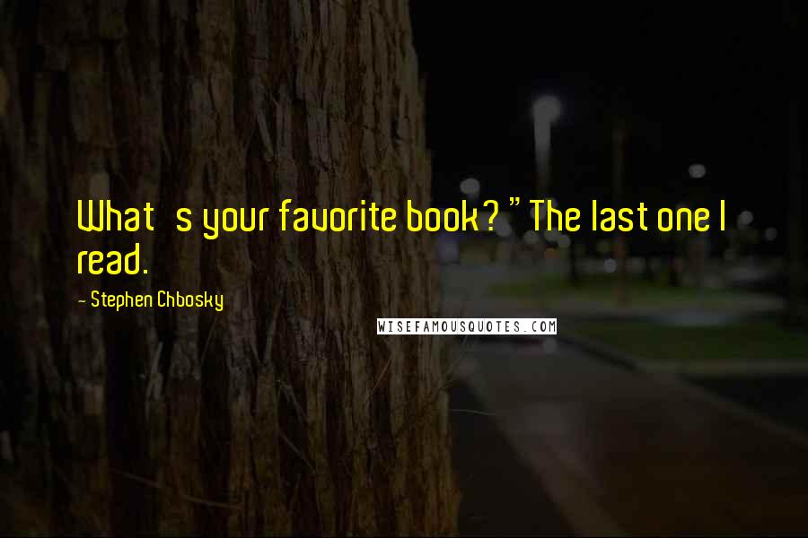 Stephen Chbosky Quotes: What's your favorite book? "The last one I read.