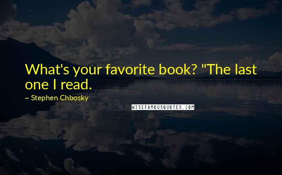 Stephen Chbosky Quotes: What's your favorite book? "The last one I read.