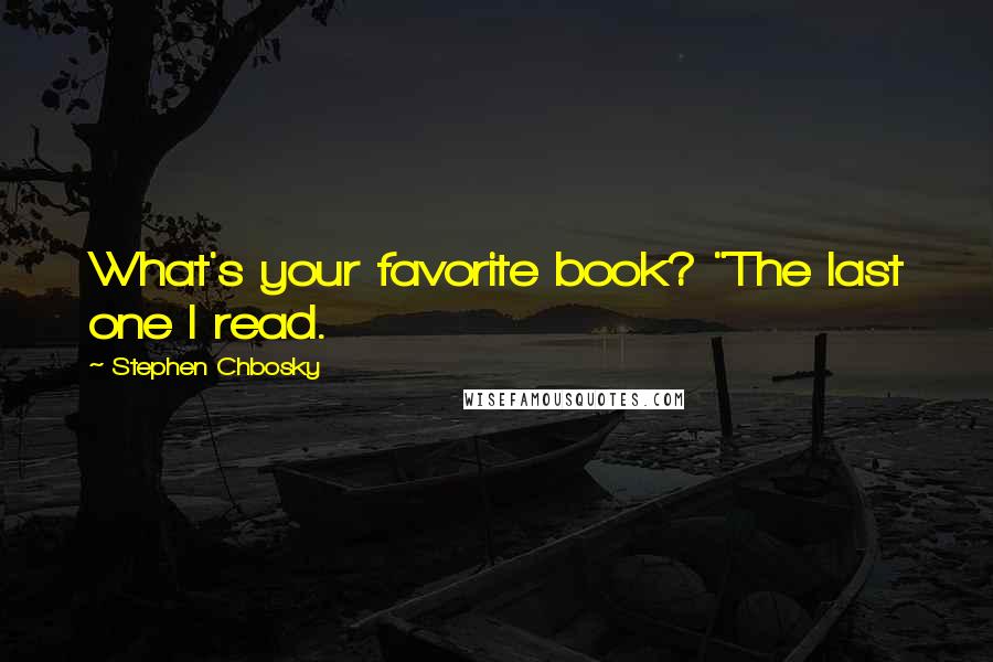 Stephen Chbosky Quotes: What's your favorite book? "The last one I read.