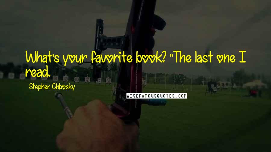 Stephen Chbosky Quotes: What's your favorite book? "The last one I read.