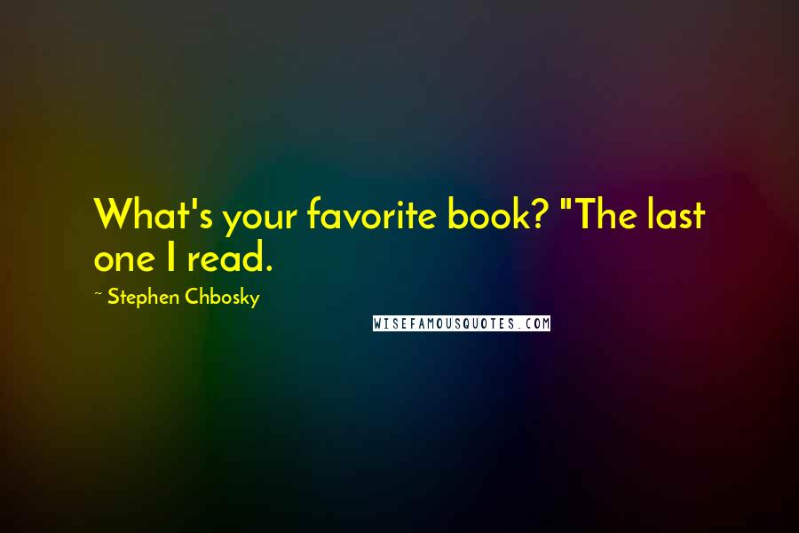 Stephen Chbosky Quotes: What's your favorite book? "The last one I read.