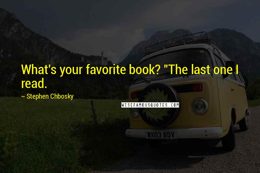 Stephen Chbosky Quotes: What's your favorite book? "The last one I read.