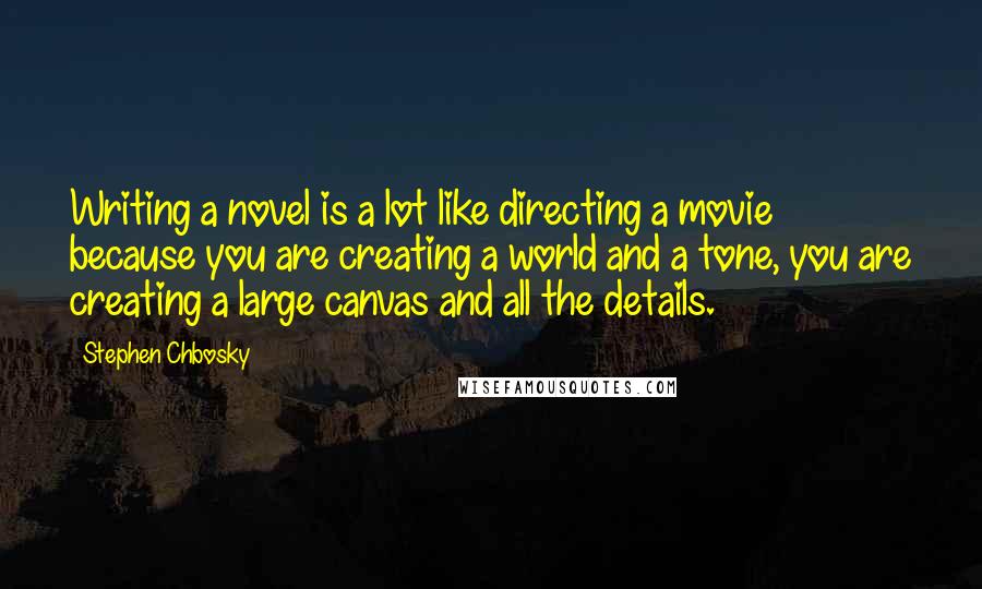 Stephen Chbosky Quotes: Writing a novel is a lot like directing a movie because you are creating a world and a tone, you are creating a large canvas and all the details.