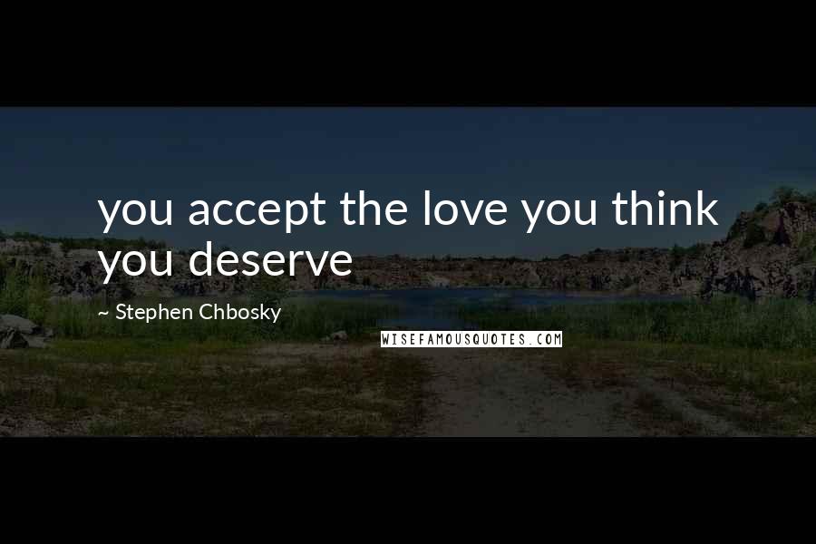 Stephen Chbosky Quotes: you accept the love you think you deserve