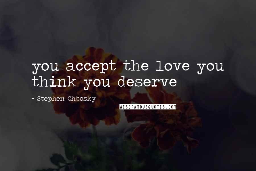 Stephen Chbosky Quotes: you accept the love you think you deserve
