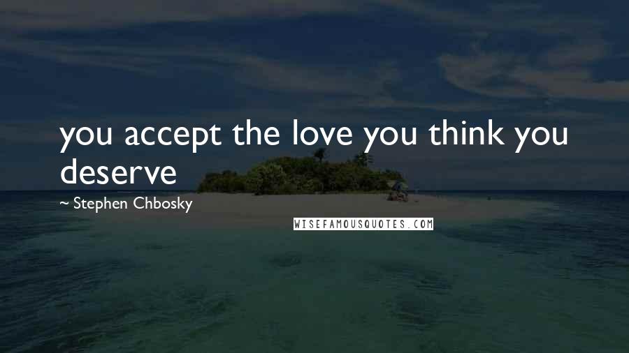 Stephen Chbosky Quotes: you accept the love you think you deserve