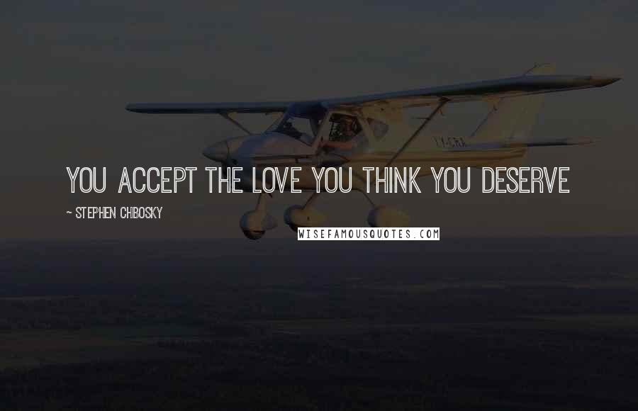 Stephen Chbosky Quotes: you accept the love you think you deserve