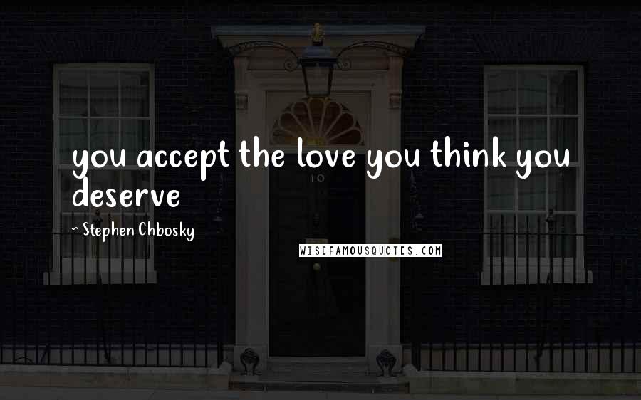 Stephen Chbosky Quotes: you accept the love you think you deserve