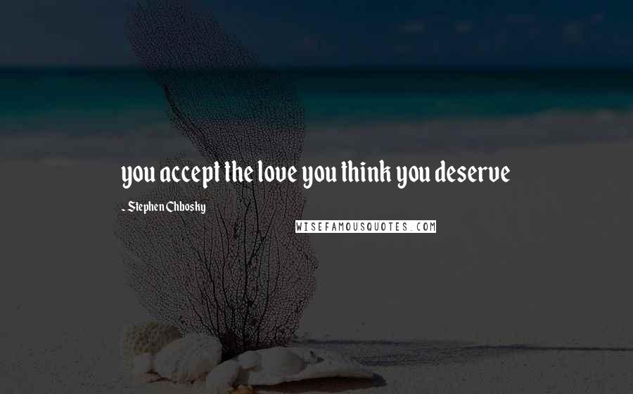 Stephen Chbosky Quotes: you accept the love you think you deserve