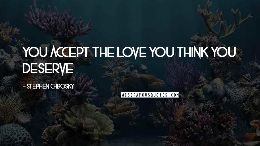 Stephen Chbosky Quotes: you accept the love you think you deserve