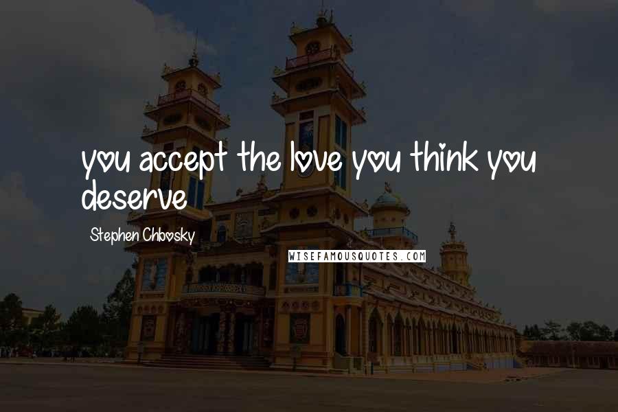 Stephen Chbosky Quotes: you accept the love you think you deserve