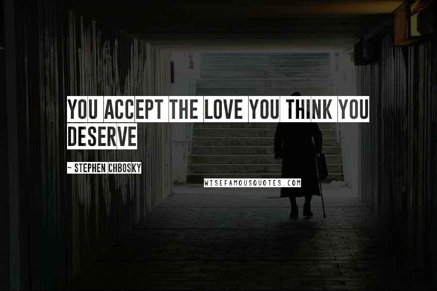 Stephen Chbosky Quotes: you accept the love you think you deserve
