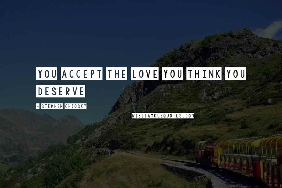 Stephen Chbosky Quotes: you accept the love you think you deserve